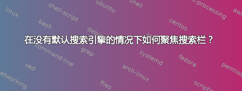 在没有默认搜索引擎的情况下如何聚焦搜索栏？