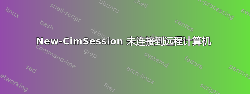 New-CimSession 未连接到远程计算机