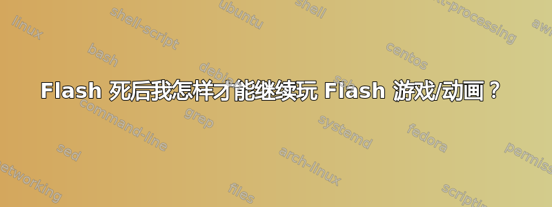 Flash 死后我怎样才能继续玩 Flash 游戏/动画？