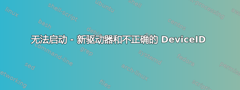 无法启动 - 新驱动器和不正确的 DeviceID