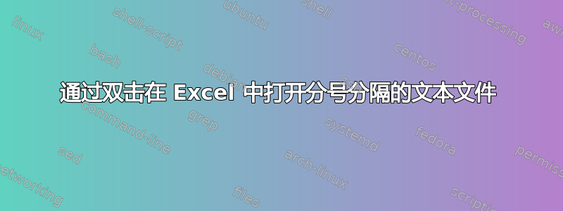 通过双击在 Excel 中打开分号分隔的文本文件