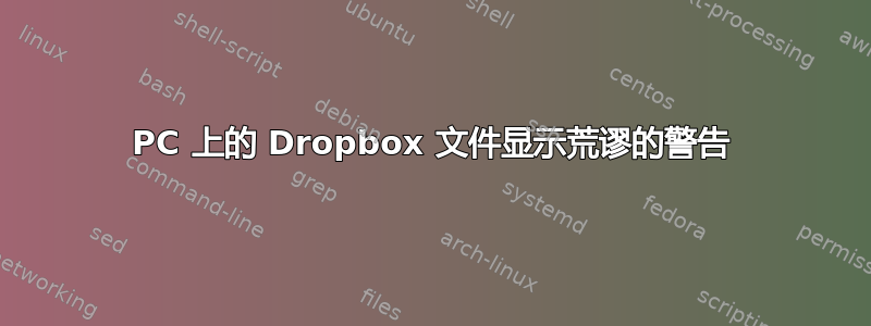 PC 上的 Dropbox 文件显示荒谬的警告