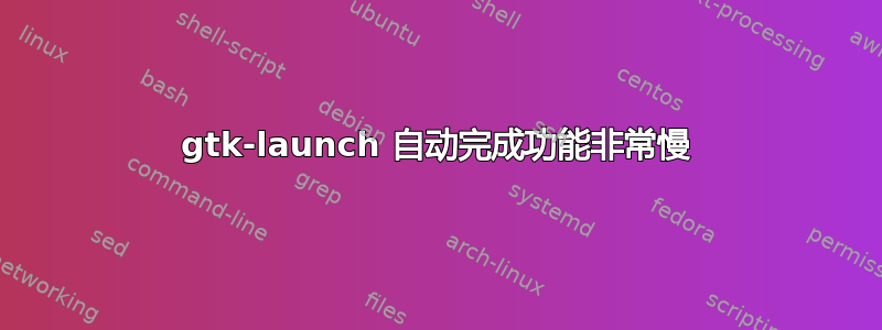 gtk-launch 自动完成功能非常慢