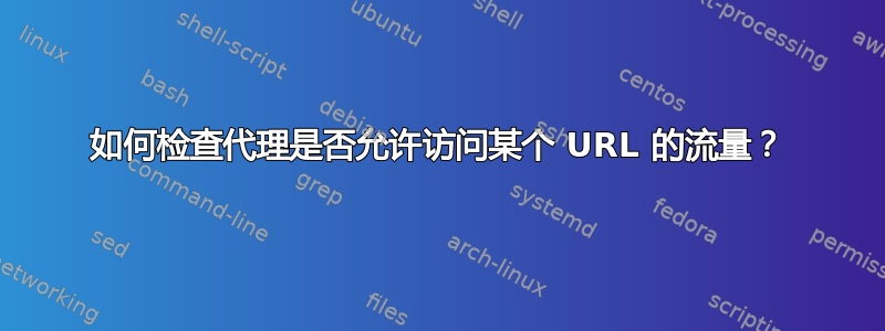 如何检查代理是否允许访问某个 URL 的流量？