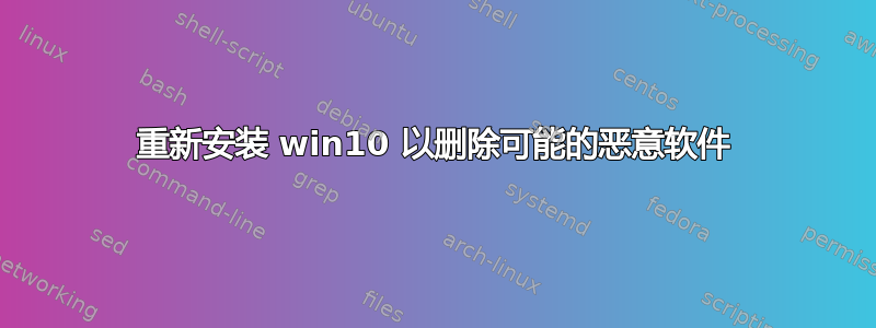 重新安装 win10 以删除可能的恶意软件