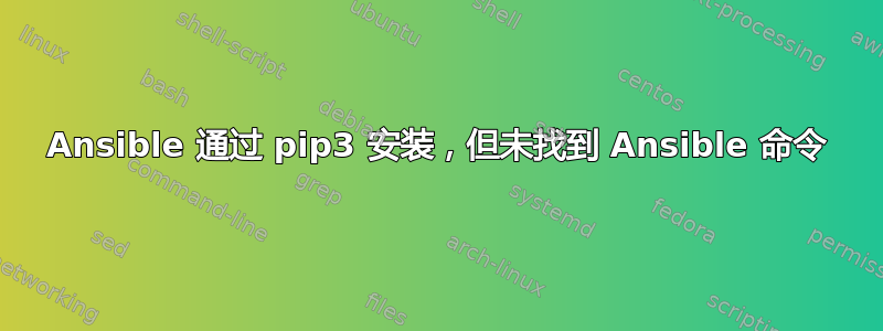 Ansible 通过 pip3 安装，但未找到 Ansible 命令