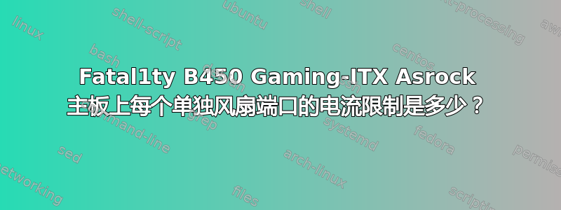 Fatal1ty B450 Gaming-ITX Asrock 主板上每个单独风扇端口的电流限制是多少？