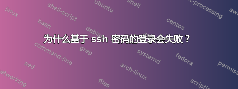 为什么基于 ssh 密码的登录会失败？