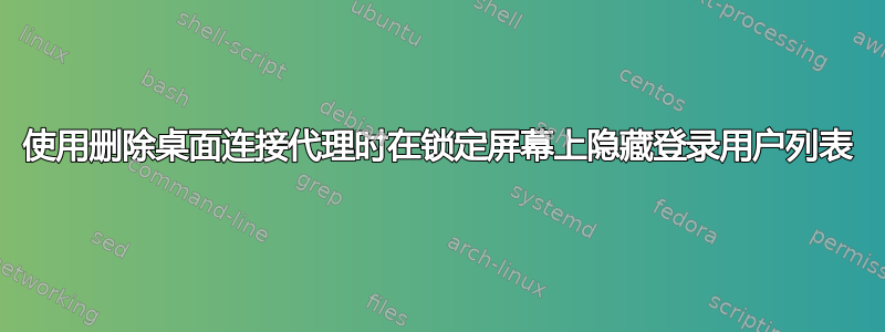 使用删除桌面连接代理时在锁定屏幕上隐藏登录用户列表