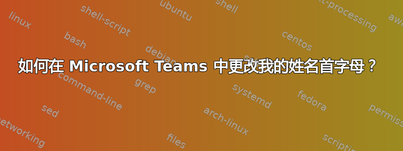 如何在 Microsoft Teams 中更改我的姓名首字母？