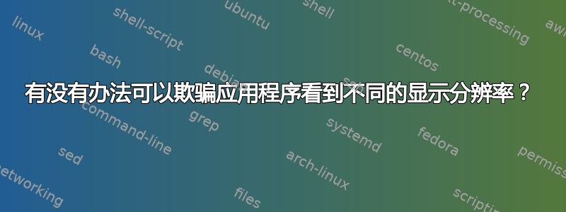 有没有办法可以欺骗应用程序看到不同的显示分辨率？