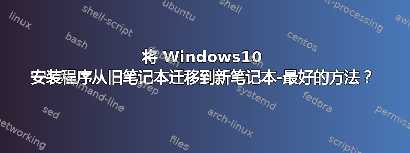 将 Windows10 安装程序从旧笔记本迁移到新笔记本-最好的方法？