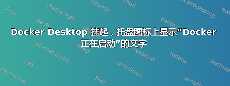 Docker Desktop 挂起，托盘图标上显示“Docker 正在启动”的文字