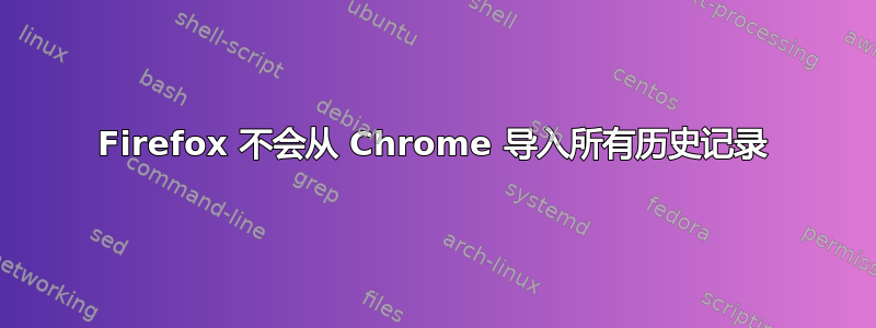 Firefox 不会从 Chrome 导入所有历史记录