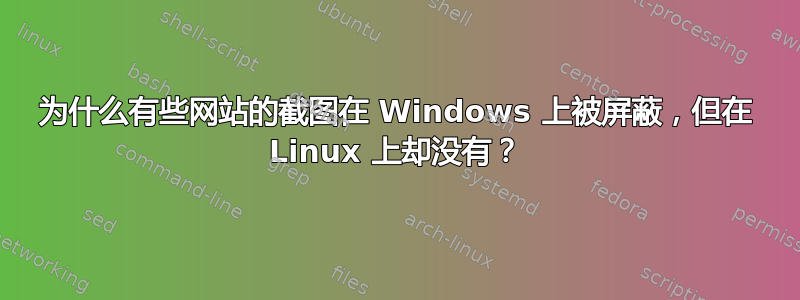 为什么有些网站的截图在 Windows 上被屏蔽，但在 Linux 上却没有？