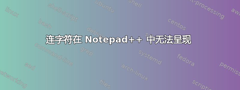 连字符在 Notepad++ 中无法呈现