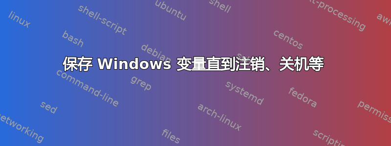 保存 Windows 变量直到注销、关机等