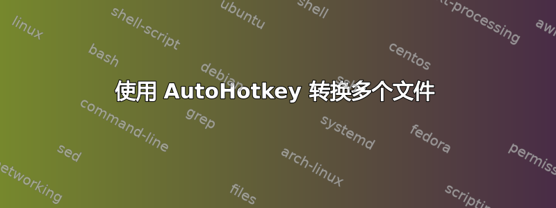 使用 AutoHotkey 转换多个文件