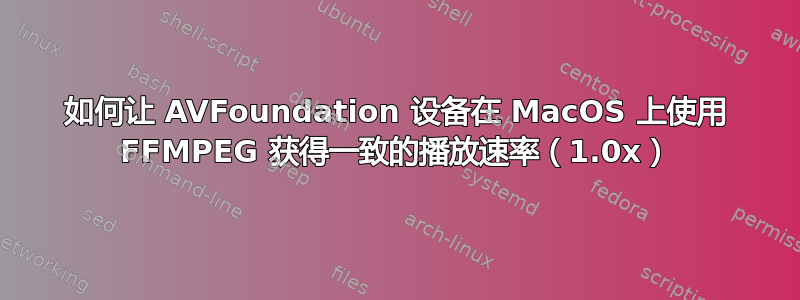 如何让 AVFoundation 设备在 MacOS 上使用 FFMPEG 获得一致的播放速率（1.0x）