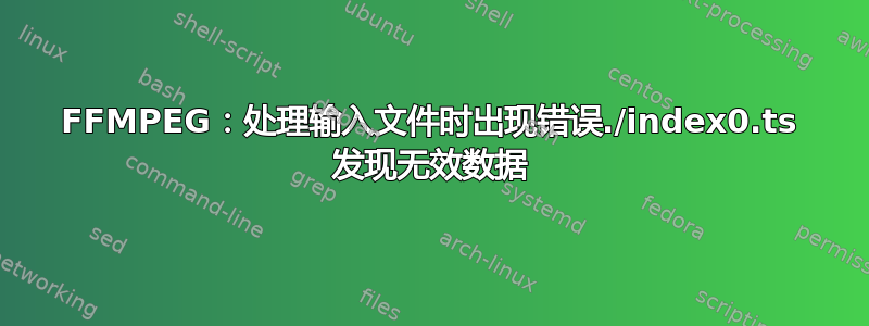 FFMPEG：处理输入文件时出现错误./index0.ts 发现无效数据