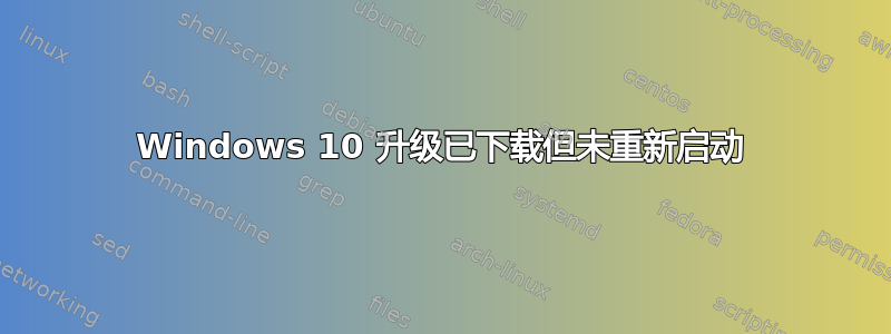 Windows 10 升级已下载但未重新启动