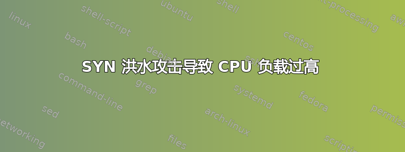 SYN 洪水攻击导致 CPU 负载过高