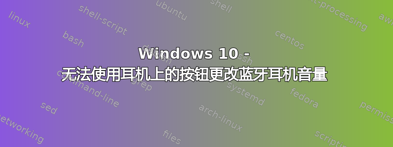 Windows 10 - 无法使用耳机上的按钮更改蓝牙耳机音量