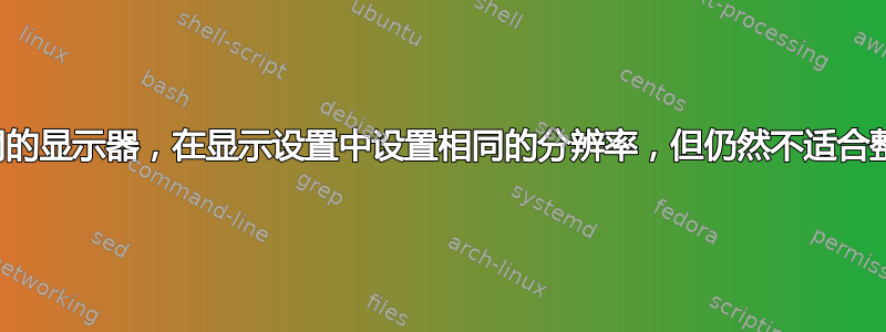 完全相同的显示器，在显示设置中设置相同的分辨率，但仍然不适合整个屏幕