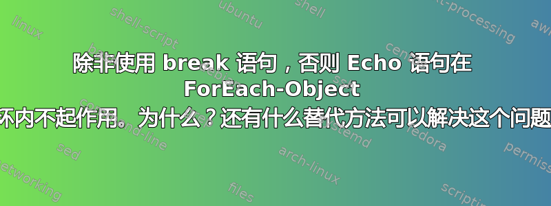 除非使用 break 语句，否则 Echo 语句在 ForEach-Object 循环内不起作用。为什么？还有什么替代方法可以解决这个问题？