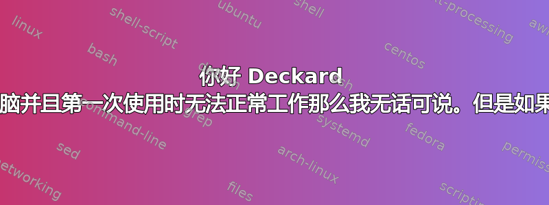 你好 Deckard 我不明白你做了什么如果这是一台新电脑并且第一次使用时无法正常工作那么我无话可说。但是如果你已经使用过一次那么有几个提示：-