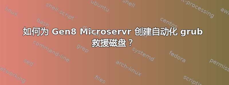 如何为 Gen8 Microservr 创建自动化 grub 救援磁盘？