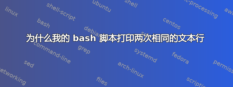 为什么我的 bash 脚本打印两次相同的文本行