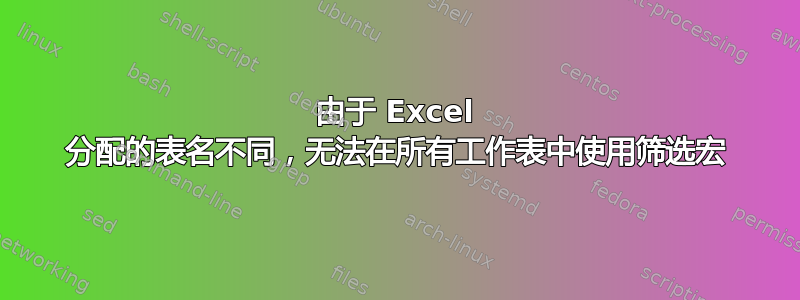 由于 Excel 分配的表名不同，无法在所有工作表中使用筛选宏