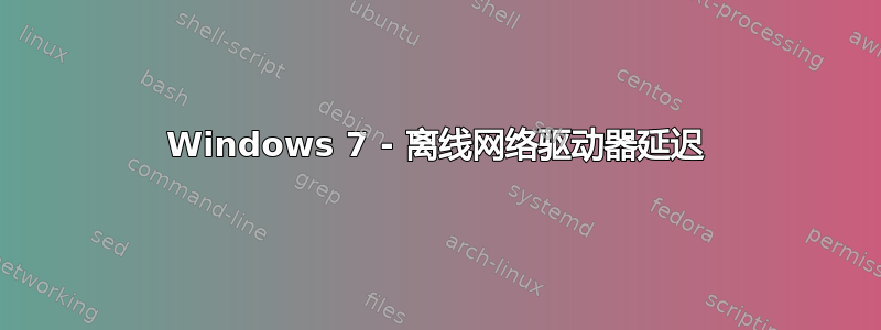 Windows 7 - 离线网络驱动器延迟