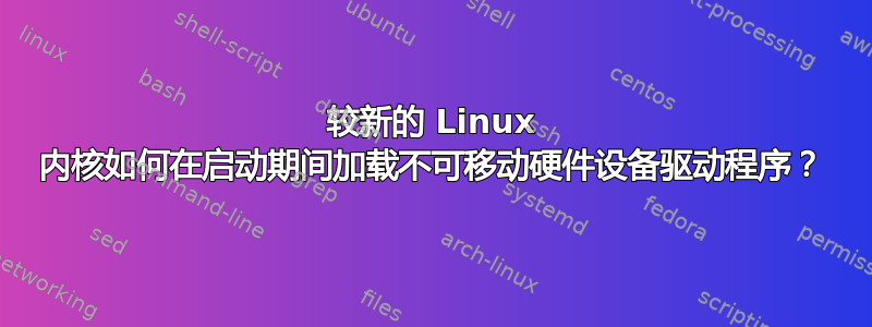 较新的 Linux 内核如何在启动期间加载不可移动硬件设备驱动程序？