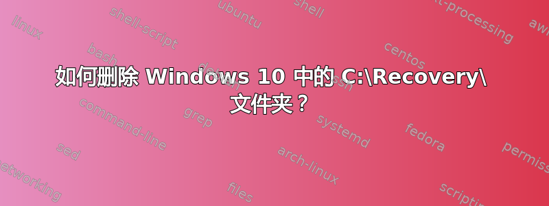 如何删除 Windows 10 中的 C:\Recovery\ 文件夹？