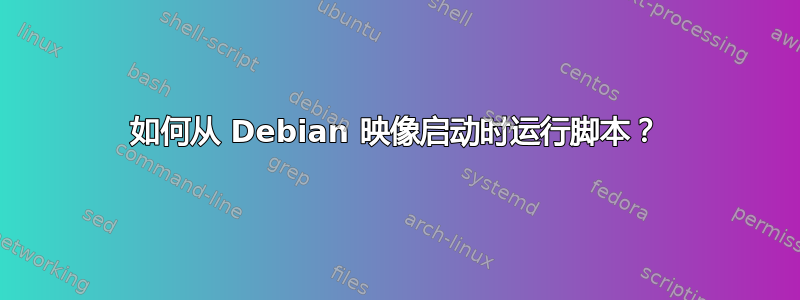 如何从 Debian 映像启动时运行脚本？