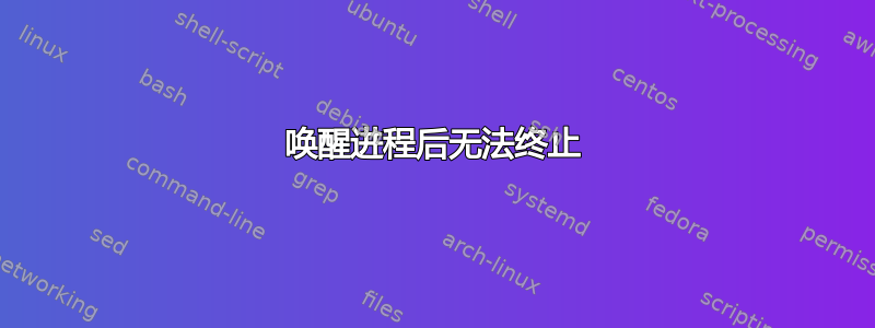 唤醒进程后无法终止