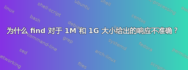 为什么 find 对于 1M 和 1G 大小给出的响应不准确？