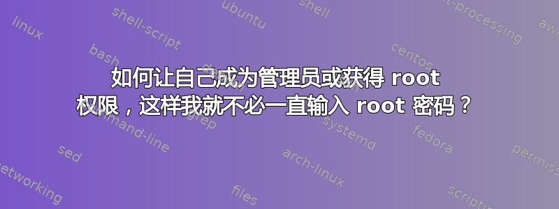 如何让自己成为管理员或获得 root 权限，这样我就不必一直输入 root 密码？