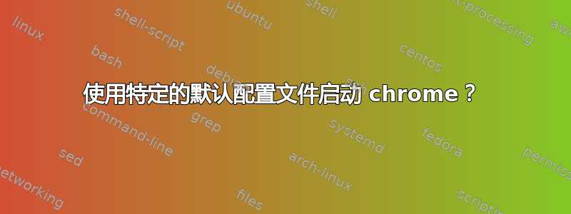 使用特定的默认配置文件启动 chrome？