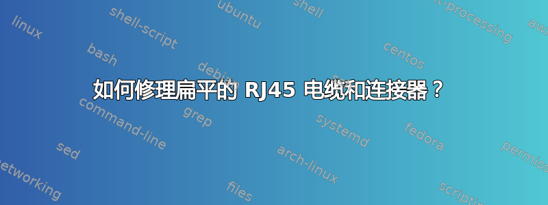 如何修理扁平的 RJ45 电缆和连接器？