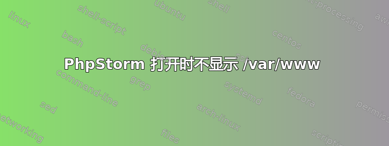 PhpStorm 打开时不显示 /var/www