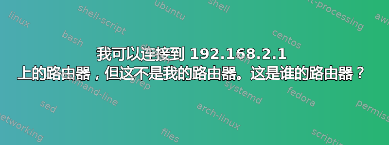 我可以连接到 192.168.2.1 上的路由器，但这不是我的路由器。这是谁的路由器？