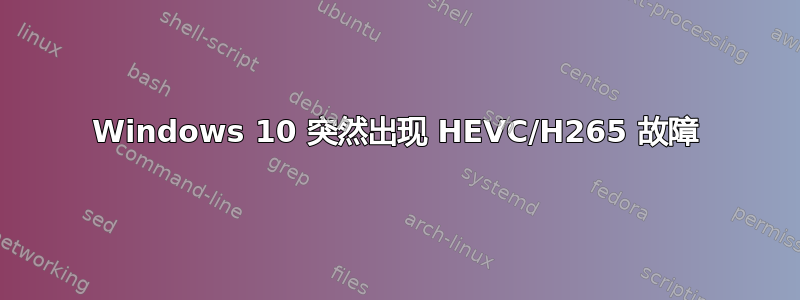 Windows 10 突然出现 HEVC/H265 故障