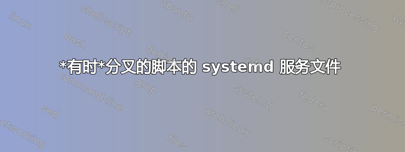 *有时*分叉的脚本的 systemd 服务文件