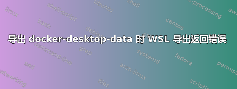 导出 docker-desktop-data 时 WSL 导出返回错误