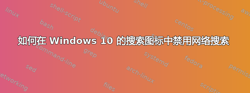 如何在 Windows 10 的搜索图标中禁用网络搜索