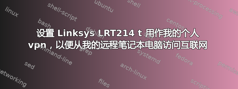 设置 Linksys LRT214 t 用作我的个人 vpn，以便从我的远程笔记本电脑访问互联网