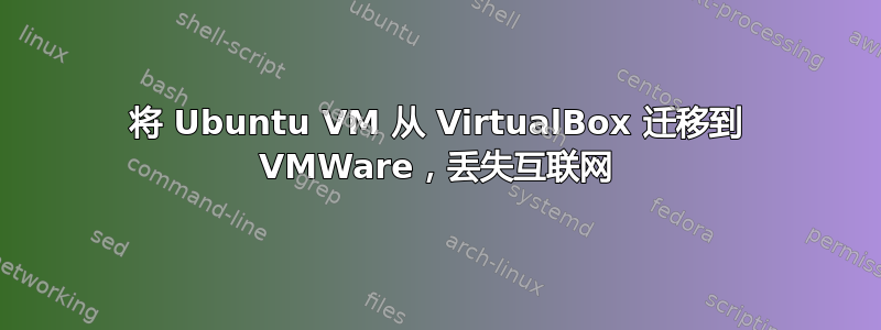 将 Ubuntu VM 从 VirtualBox 迁移到 VMWare，丢失互联网